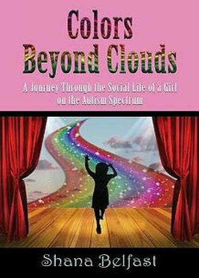 Colors Beyond Clouds: A Journey Through the Social Life of a Girl on the Autism Spectrum, Paperback/Shana Belfast
