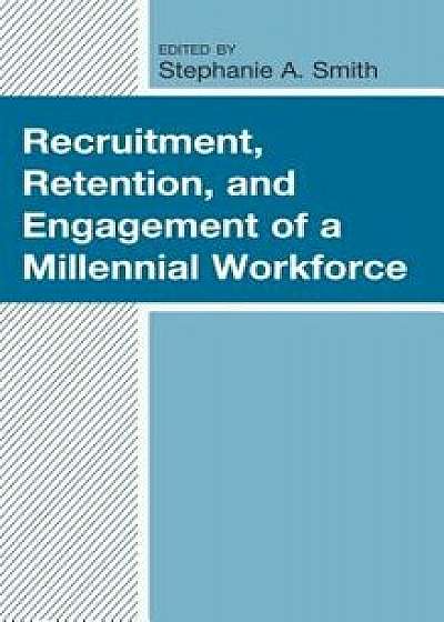 Recruitment, Retention, and Engagement of a Millennial Workforce, Hardcover/Stephanie A. Smith