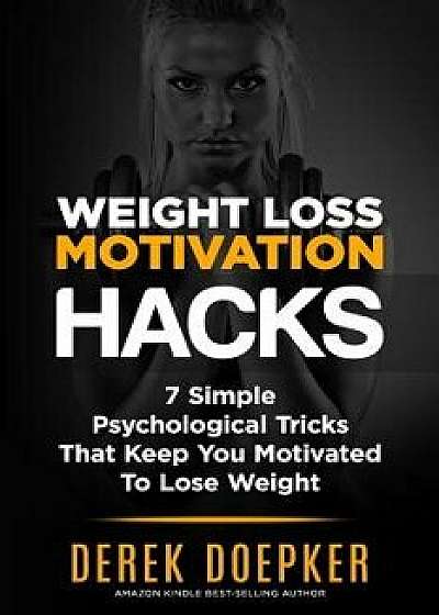 Weight Loss Motivation Hacks: 7 Psychological Tricks That Keep You Motivated to Lose Weight, Paperback/Derek Doepker
