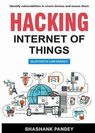 Hacking Internet of Things: Bluetooth Low Energy, Paperback/Shashank Pandey