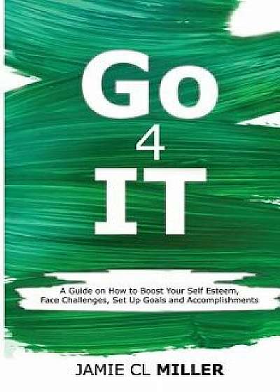 Go 4 It: A Guide on How to Boost Your Self Esteem, Face Challenges, Set Up Goals and Accomplish Them, Paperback/Jamie CL Miller