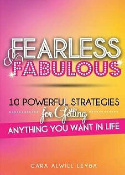 Fearless & Fabulous: 10 Powerful Strategies for Getting Anything You Want in Life, Paperback/Cara Alwill Leyba