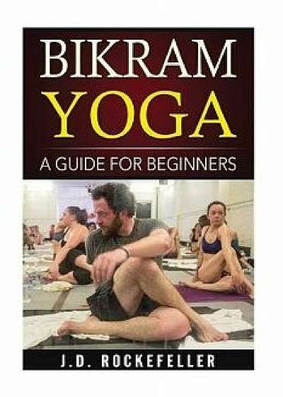 Bikram Yoga: A Guide for Beginners, Paperback/J. D. Rockefeller