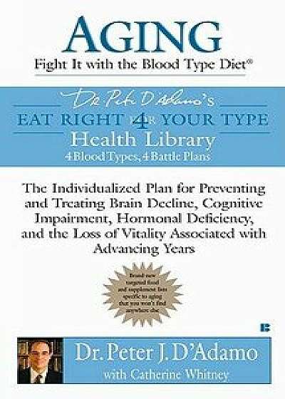 Aging: Fight It with the Blood Type Diet: The Individualized Plan for Preventing and Treating Brain Impairment, Hormonal D Eficiency, and the Loss of/Peter J. D'Adamo