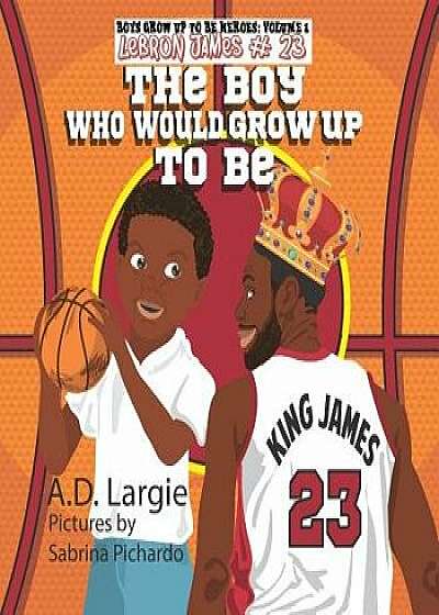 Lebron James #23: The Boy Who Would Grow Up to Be: NBA Basketball Player Children's Book, Paperback/Sabrina Pichardo