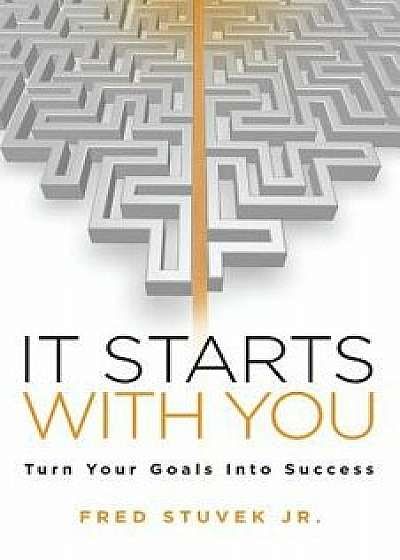It Starts with You: Turn Your Goals Into Success, Paperback/Jr. Fred Stuvek