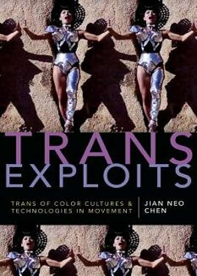 Trans Exploits: Trans of Color Cultures and Technologies in Movement, Paperback/Jian Neo Chen