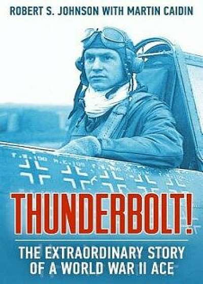 Thunderbolt!: The Extraordinary Story of a World War II Ace, Paperback/Robert S. Johnson