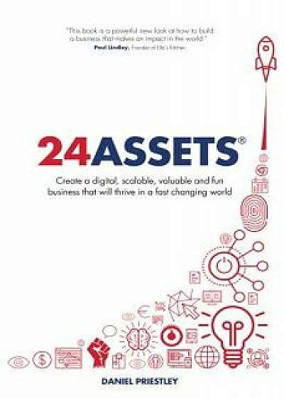 24 Assets: Create a Digital, Scalable, Valuable and Fun Business That Will Thrive in a Fast Changing World, Paperback/Daniel Priestley
