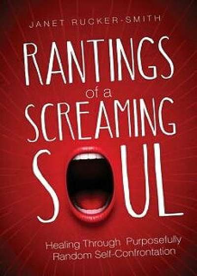 Rantings of a Screaming Soul: Healing Through Purposefully Random Self-Confrontation, Paperback/Janet Rucker-Smith