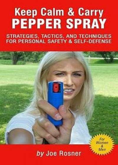 Keep Calm & Carry Pepper Spray: Strategies, Tactics & Techniques for Personal Safety & Self-Defense, Paperback/Joe Rosner