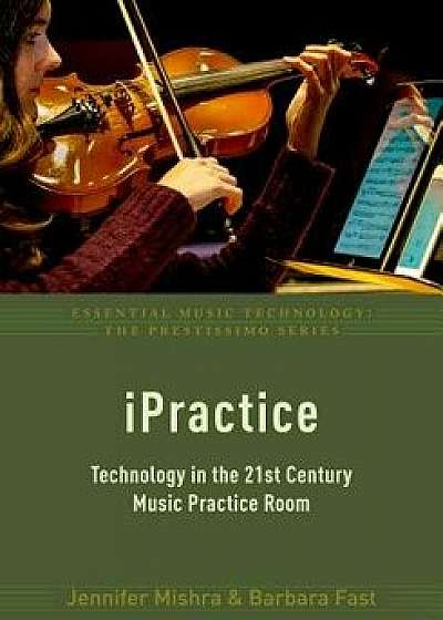 Ipractice: Technology in the 21st Century Music Practice Room, Paperback/Jennifer Mishra