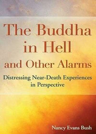 The Buddha in Hell and Other Alarms: Distressing Near-Death Experiences in Perspective, Paperback/Nancy Evans Bush