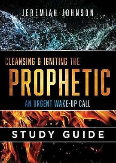 Cleansing and Igniting the Prophetic: An Urgent Wake Up Call: Study Guide, Paperback/Jeremiah Johnson