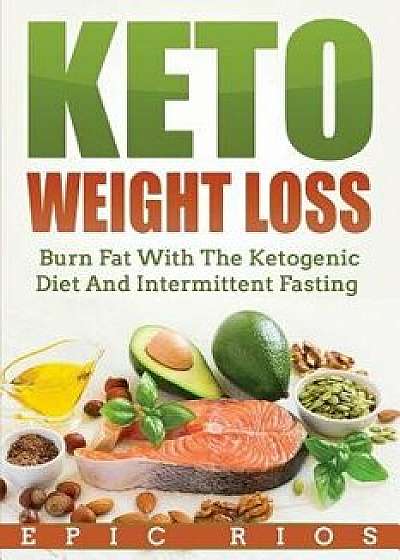 Keto Weight Loss: Burn Fat with the Ketogenic Diet and Intermittent Fasting, Paperback/Epic Rios