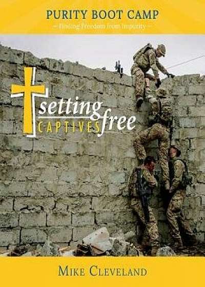 Setting Captives Free: Purity Boot Camp: Finding Freedom from Impurity, Paperback/Mike Cleveland