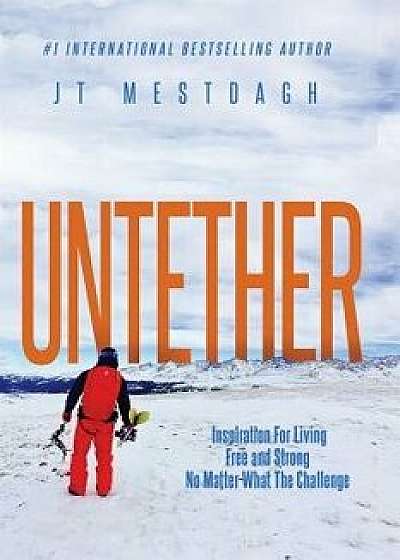 Untether: Inspiration for Living Free and Strong No Matter What the Challenge, Paperback/Jt Mestdagh