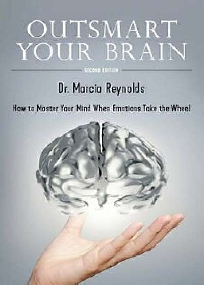 Outsmart Your Brain: How to Master Your Mind When Emotions Take the Wheel, Paperback/Marcia Reynolds