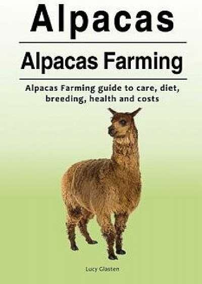 Alpacas. Alpacas Farming. Alpacas Farming Guide to Care, Diet, Breeding, Healt, Paperback/Lucy Glasten