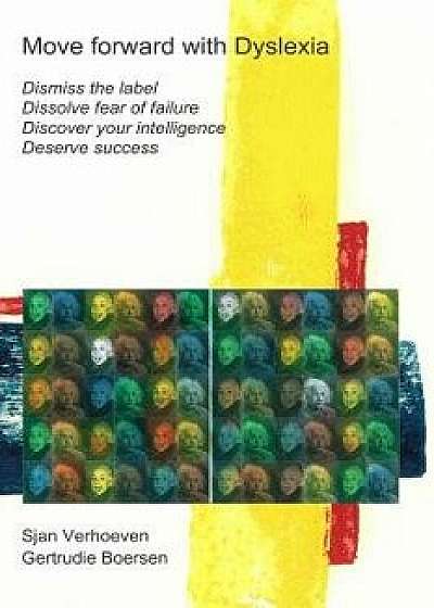 Move Forward with Dyslexia!: Dismiss the Label, Dissolve Fear of Failure, Discover Your Intelligence, Deserve Success., Paperback/Sjan Verhoeven