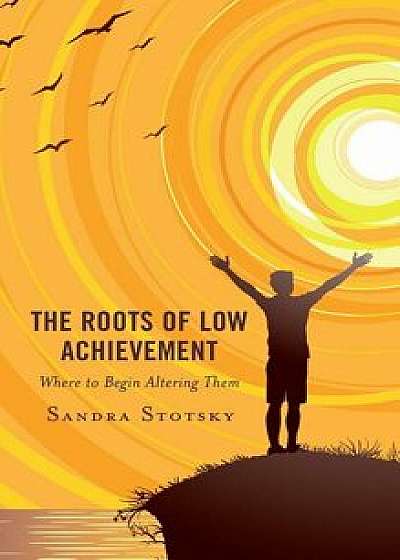 The Roots of Low Achievement: Where to Begin Altering Them, Paperback/Sandra Stotsky