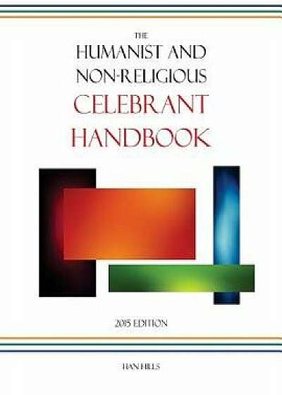The Humanist and Non-Religious Celebrant Handbook: 2015 Edition/Han Hills