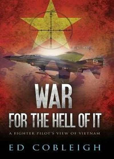 War for the Hell of It: A Fighter Pilot's View of Vietnam, Hardcover/Ed Cobleigh