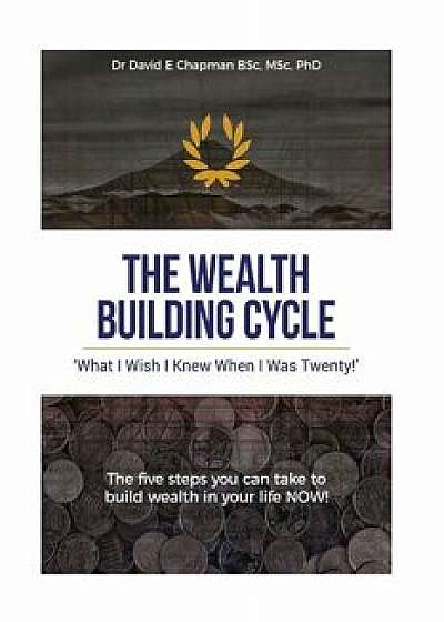 The Wealth Building Cycle: I Really Wish I Knew These 5 Simple Steps to Building Wealth When I Was Twenty!/Dr David E. Chapman