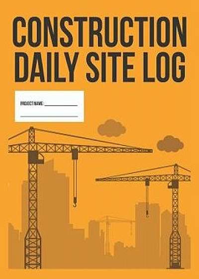 Construction Daily Site Log Book Work Activity Report Diary: Record Dates, Conditions, Equipment, Contractors, Signatures, Etc., Paperback/Useful Books