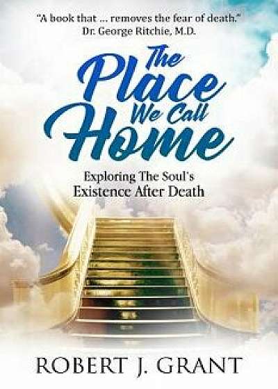 The Place We Call Home: Exploring the Soul's Existence After Death, Paperback/James M. Hart