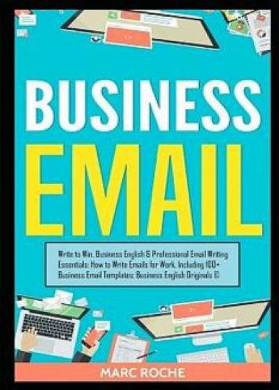 Business Email: Write to Win. Business English & Professional Email Writing Essentials: How to Write Emails for Work, Including 100+ B, Paperback/Marc Roche