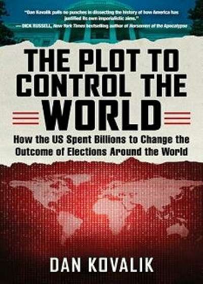 The Plot to Control the World: How the Us Spent Billions to Change the Outcome of Elections Around the World, Paperback/Dan Kovalik