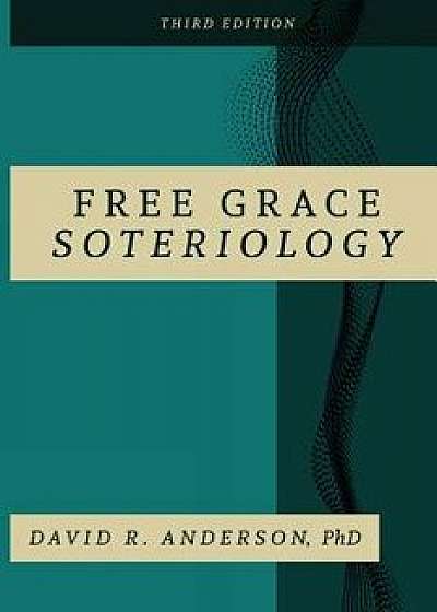 Free Grace Soteriology: 3rd Edition, Paperback/David Anderson Phd