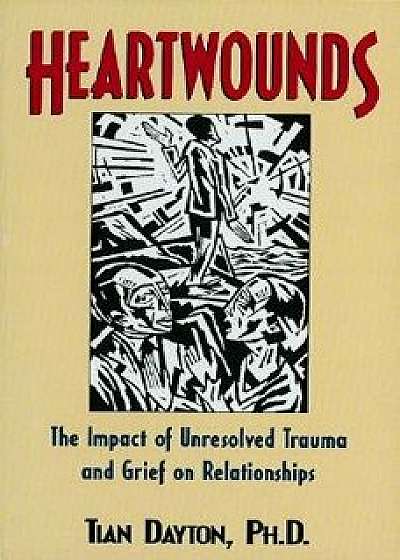 Heartwounds: The Impact of Unresolved Trauma and Grief on Relationships, Paperback/Tian Dayton