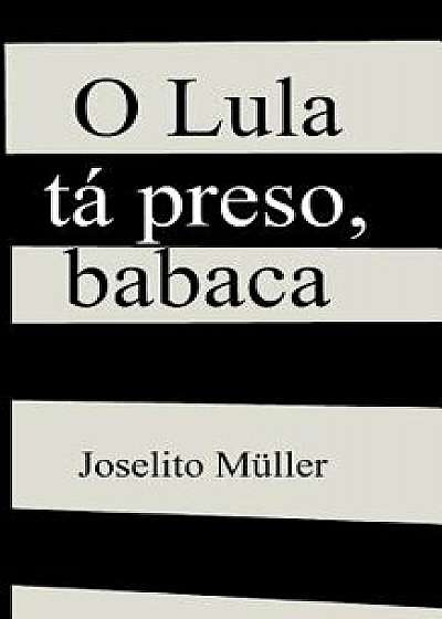 O Lula Tá Preso, Babaca, Paperback/Joselito Muller