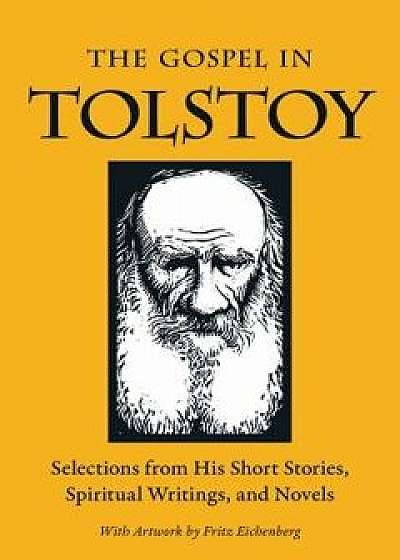 The Gospel in Tolstoy: Selections from His Short Stories, Spiritual Writings & Novels, Paperback/Leo Tolstoy