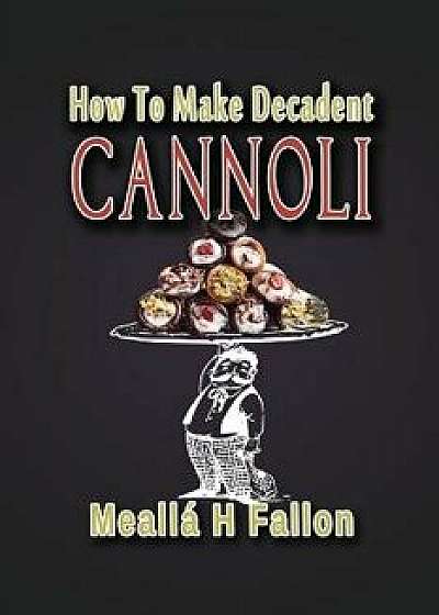 How to Make Decadent Cannoli, Paperback/Mealla H. Fallon