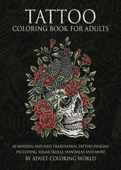 Tattoo Coloring Book for Adults: 40 Modern and Neo-Traditional Tattoo Designs Including Sugar Skulls, Mandalas and More, Paperback/Adult Coloring World