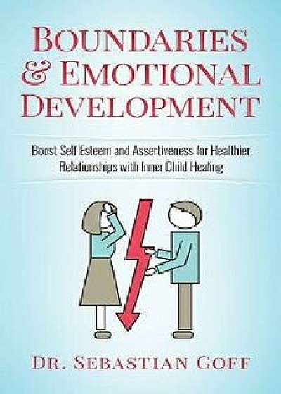 Boundaries & Emotional Development: Boost Self-Esteem & Assertiveness for Healthier Relationships with Inner Child Healing, Paperback/Dr Sebastian Goff