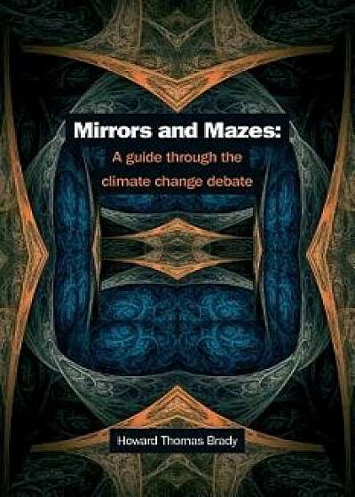Mirrors and Mazes: A Guide Through the Climate Debate, Paperback/Dr Howard Thomas Brady