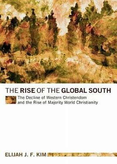 The Rise of the Global South: The Decline of Western Christendom and the Rise of Majority World Christianity, Paperback/Elijah J. F. Kim
