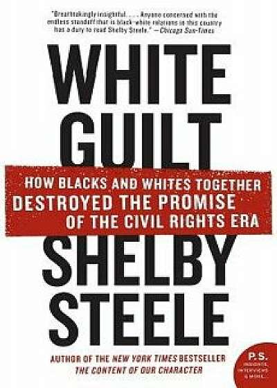 White Guilt: How Blacks and Whites Together Destroyed the Promise of the Civil Rights Era, Paperback/Shelby Steele