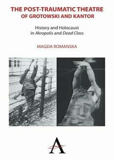 The Post-Traumatic Theatre of Grotowski and Kantor: History and Holocaust in 'akropolis' and 'dead Class'/Magda Romanska