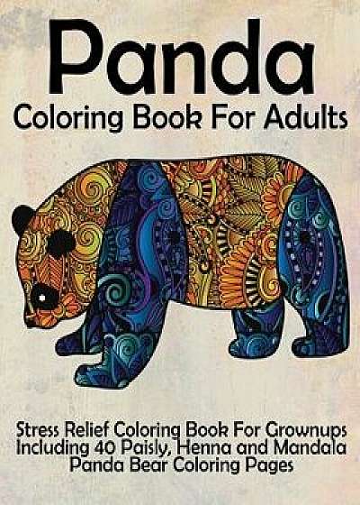 Panda Coloring Book for Adults: Stress Relief Coloring Book for Grown-Ups Including 40 Paisly, Henna and Mandala Panda Bear Coloring Pages, Paperback/Coloring Books Now