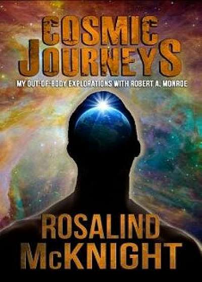 Cosmic Journeys: My Out-Of-Body Explorations with Robert A. Monroe, Paperback/Rosalind McKnight
