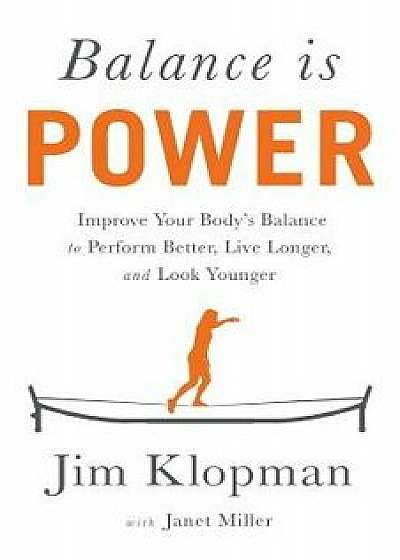 Balance Is Power: Improve Your Body's Balance to Perform Better, Live Longer, and Look Younger, Paperback/Jim Klopman