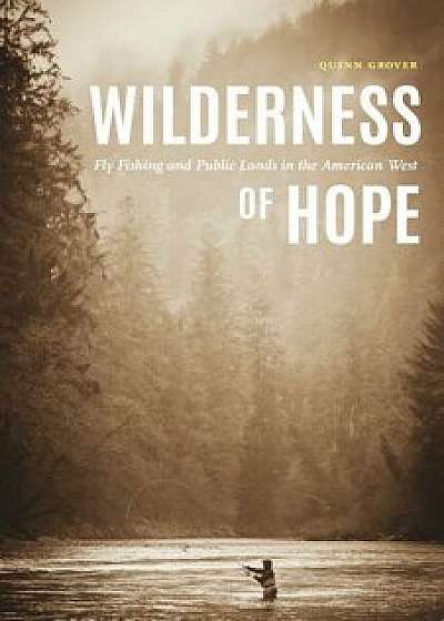 Wilderness of Hope: Fly Fishing and Public Lands in the American West, Hardcover/Quinn Grover