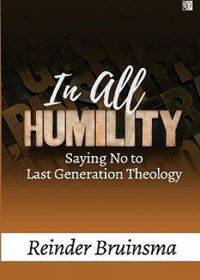 In All Humility: Saying No to Last Generation Theology, Paperback/Reinder Bruinsma