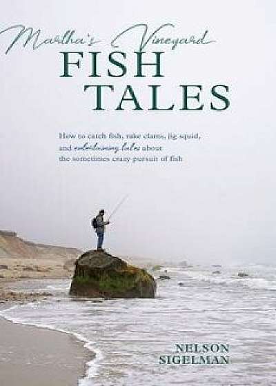 Martha's Vineyard Fish Tales: How to Catch Fish, Rake Clams, and Jig Squid, with Entertaining Tales about the Sometimes Crazy Pursuit of Fish, Paperback/Nelson Sigelman
