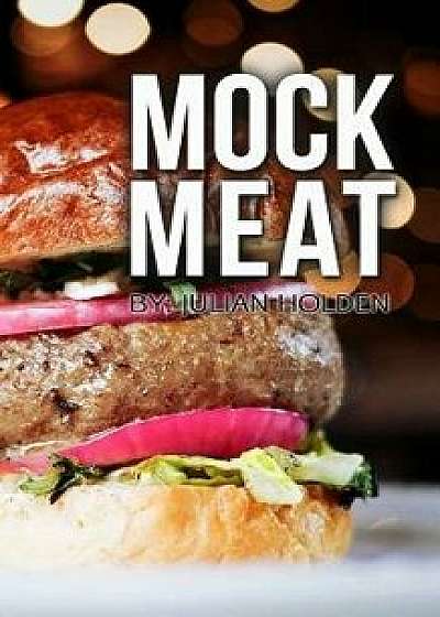 Mock Meat: 75 of the Most Mouth Watering Vegan Meat Substitute Recipes: Created by an Expert Vegan Chef to Calm Your Cravings (Ve, Paperback/Julian Holden